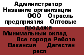 Администратор › Название организации ­ OptGrant, ООО › Отрасль предприятия ­ Оптовые продажи › Минимальный оклад ­ 23 000 - Все города Работа » Вакансии   . Дагестан респ.